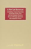 A New Law Dictionary: Containing an Exposition of the Mere Terms of Art, and Such Obsolete Words As Occur in Old Legal, Historical and Antiquarian Writers