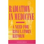 Radiation in Medicine: A Need for Regulatory Reform by Committee for Review and Evaluation of the Medical Use Program of the Nuclear Regulatory Commission, Institute of Medicine, Kate-Louise D. Gottfried, and Gary Penn