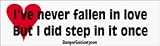 I've Never Fallen In Love But I've Stepped In It A Few Times - Funny Bumper Stickers (Large 14x4 inches)