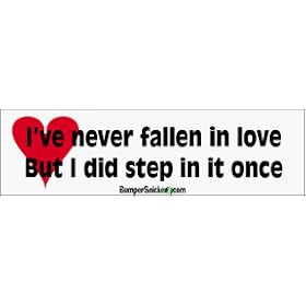 I've Never Fallen In Love But I've Stepped In It A Few Times - Funny Bumper Stickers (Large 14x4 inches)