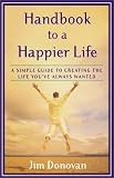 Handbook to a Happier Life: A Simple Guide to Creating the Life You've Always Wanted
