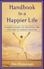 Handbook to a Happier Life: A Simple Guide to Creating the Life You've Always Wanted
