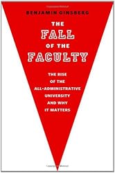The Fall of the Faculty: The Rise of the All-Administrative University and Why It Matters