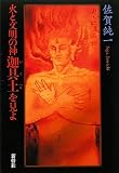 火と文明の神 迦具土を見よ