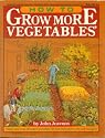 How to Grow More Vegetables: Than You Ever Thought Possible on Less Land Than You Can Imagine