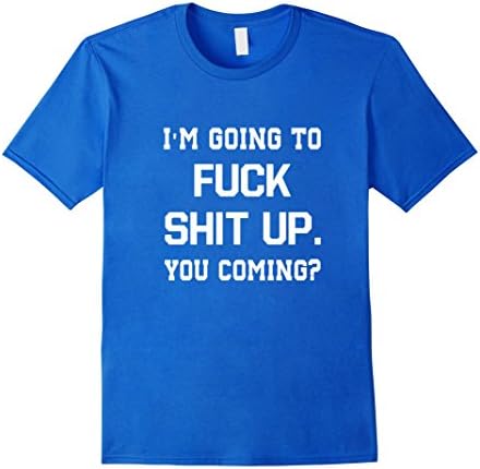 Men's I'm Going To F**k Shit Up - You Coming Funny T-Shirt Medium Royal Blue