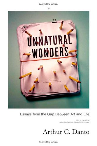 Unnatural Wonders: Essays from the Gap Between Art and Life, by Arthur Coleman Danto Unnatural Wonders: Essays from the Gap Between Art and Life, by Arthur Coleman Danto