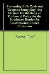 Preventing Bulk Cash and Weapons Smuggling into Mexico: Establishing an Outbound Policy for the Southwest Border for Customs and Border Protection