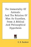 The Immortality Of Animals: And The Relation Of Man As Guardian, From A Biblical And Philosophical Hypothesis