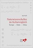 Naturwissenschaften im Kulturvergleich: Europa - Islam - China - Karl Wulff