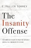 The Insanity Offense: How America's Failure to Treat the Seriously Mentally Ill Endangers Its Citizens