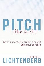 Pitch Like a Girl: Get Respect, Get Noticed, Get What You Want
