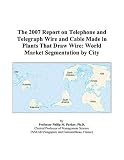The 2007 Report on Telephone and Telegraph Wire and Cable Made in Plants That Draw Wire: World Market Segmentation by City