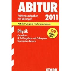 Abitur-Pr�fungsaufgaben Gymnasium Bayern. Mit L�sungen: Physik Grundkurs, 3. Pr�fungsfach und Colloquium 2011. Mit den Original-Pr�fungsaufgaben. ... 2005 - 2010 mit L�sungen