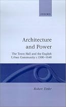 Architecture and Power: The Town Hall and the English Urban Community c.1500-1640: Town Hall and the English Urban Community, C.1500-1640