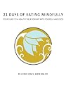 21 Days of Eating Mindfully: Your Guide to a Healthy Relationship with Yourself and Food