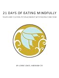 21 Days of Eating Mindfully: Your Guide to a Healthy Relationship with Yourself and Food