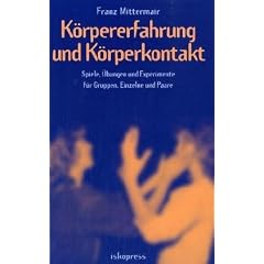 K�rpererfahrung und K�rperkontakt. Spiele, �bungen und Experimente f�r Gruppen, Einzelne und Paare