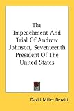 The Impeachment And Trial Of Andrew Johnson, Seventeenth President Of The United States