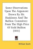 Some Observations Upon The Argument Drawn By Mr. Huskisson And The Bullion Committee: From The High Price Of Gold Bullion (1811)