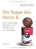  : Die Suppe des Herrn K.: Eine vollständige Geschichte der Weltliteratur in 15 Rezepten