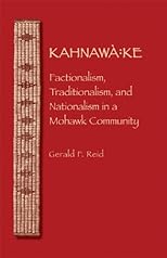 Kahnawa:ke: Factionalism, Traditionalism, and Nationalism in a Mohawk Community (The Iroquoians and Their World)