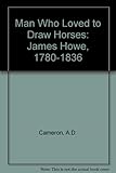 The man who loved to draw horses : James Howe, 1780-1836