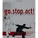 go. stop. act!: Die Kunst des kreativen Strassenprotestes. Geschichte - Aktionen - Ideen
