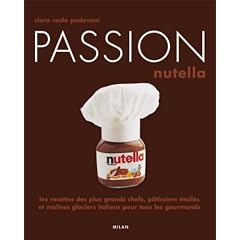 Passion Nutella : Les recettes des plus grands chefs, p�tissiers et ma�tres glaciers italiens pour tous les gourmands