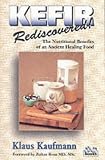 Kefir Rediscovered!: The Nutritional Benefits of an Ancient Healing Food (Kaufmann Food Series)