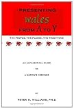 Presenting Wales from A to Y. The People, the Places, the Traditions An Alphabetical Guide To A Nations Heritage