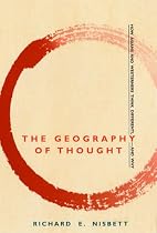 The Geography of Thought: How Asians and Westerners Think Differently - And Why