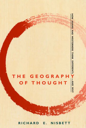 The Geography of Thought: How Asians and Westerners Think Differently - And Why