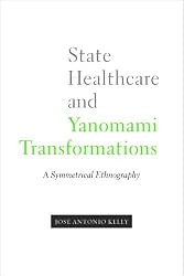 State Healthcare and Yanomami Transformations: A Symmetrical Ethnography (First Peoples: New Directions in Indigenous Studies)