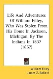 Life And Adventures Of William Filley, Who Was Stolen From His Home In Jackson, Michigan, By The Indians In 1837 (1867)