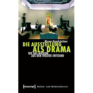 Die Ausstellung als Drama: Wie das Museum aus dem Theater entstand (Kultur- und Medientheorie)