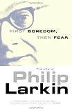 First Boredom, Then Fear: The Life of Philip Larkin