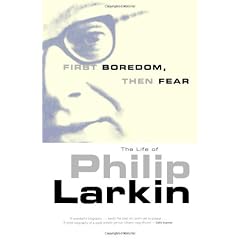 First Boredom, Then Fear: The Life of Philip Larkin