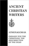 23. Athenagoras: Embassy for the Christians, The Resurrection of the Dead (Ancient Christian Writers)