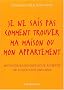 Je ne sais pas comment trouver ma maison ou mon appartement : M�thode raisonn�e pour acheter ou louer sans angoisse