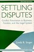 Settling Disputes: Conflict Resolution In Business, Families, And The Legal System