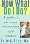Now What Do I Do?: A Guide to Parenting Elementary-Aged Children