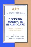 Decision Making in Health Care: Theory, Psychology, and Applications (Cambridge Series on Judgment and Decision Making)