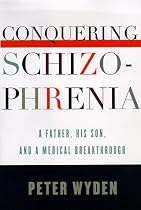 Conquering Schizophrenia: A Father, His Son, and a Medical Breakthrough