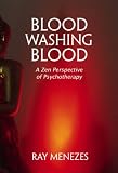 Blood Washing Blood
 A Zen Perspective of Psychotherapy,
Ray Menezes