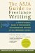 The ASJA Guide to Freelance Writing: A Professional Guide to the Business, for Nonfiction Writers of All Experience Levels