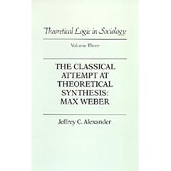 The Classical Attempt at Theoretical Synthesis: Max Weber (Theoretical Logic in Sociology, Vol. 3)