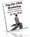 Pay Per Click Marketing A-to-Z - PPC Domination - Secrets That You Didn't Know Existed, Unleashed!