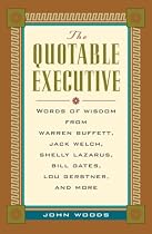 Quotable Executive: Words of Wisdom from Warren Buffett, Jack Welsh, Shelly Lazarus, Bill Gates, Lou Gerstner, Richard Branson, Carly Fiorina, Lee Iacocca and More (The Quotable)