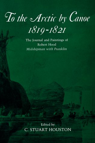 To the Arctic by Canoe 1819-1821: The Journal and Paintings of Robert Hood, Midshipman With Franklin